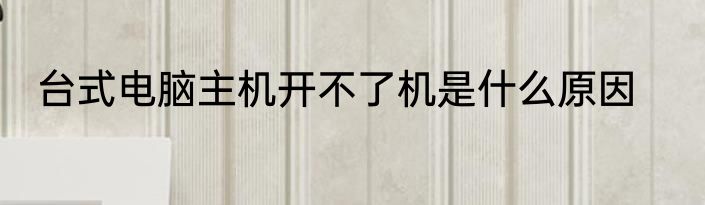 台式电脑主机开不了机是什么原因