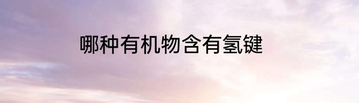 哪种有机物含有氢键