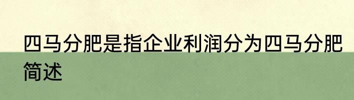 四马分肥是指企业利润分为四马分肥简述