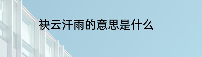 袂云汗雨的意思是什么