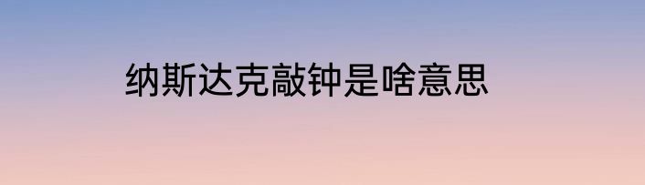 纳斯达克敲钟是啥意思