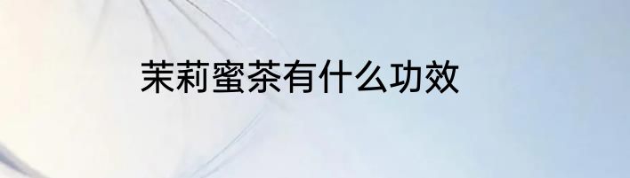 茉莉蜜茶有什么功效