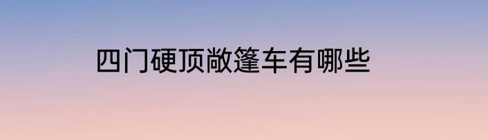 四门硬顶敞篷车有哪些