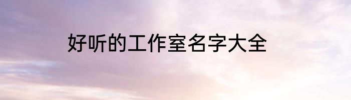 好听的工作室名字大全