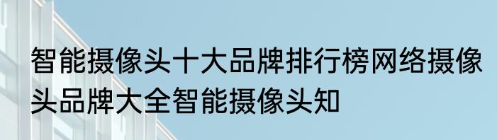 智能摄像头十大品牌排行榜网络摄像头品牌大全智能摄像头知