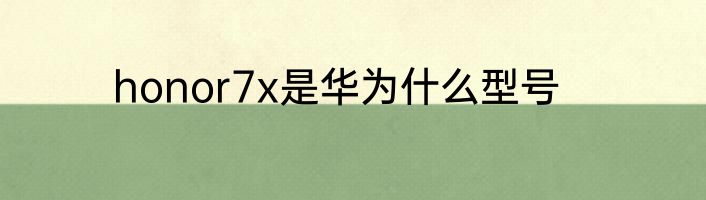 honor7x是华为什么型号