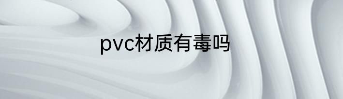 pvc材质有毒吗