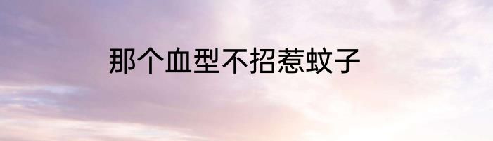 那个血型不招惹蚊子