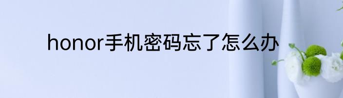 honor手机密码忘了怎么办