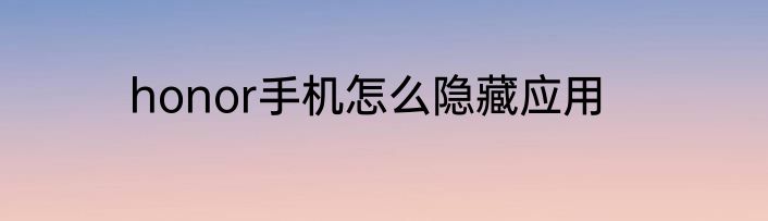 honor手机怎么隐藏应用