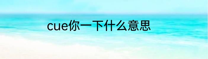 cue你一下什么意思