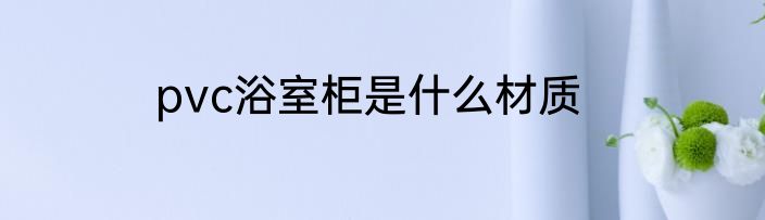 pvc浴室柜是什么材质