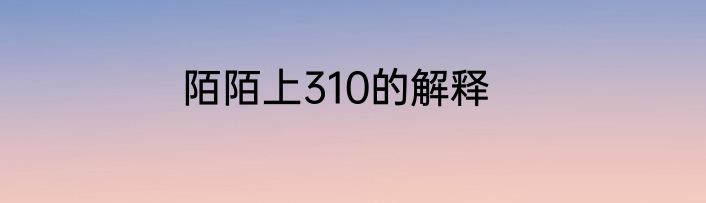 陌陌上310的解释