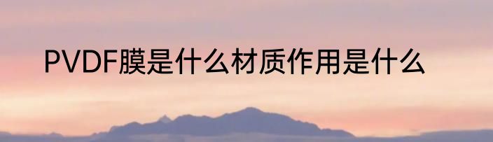 PVDF膜是什么材质作用是什么