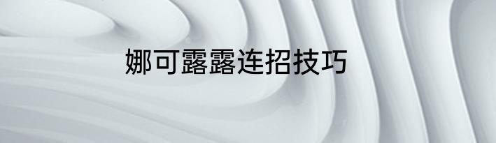娜可露露连招技巧