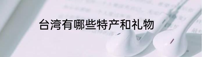 台湾有哪些特产和礼物