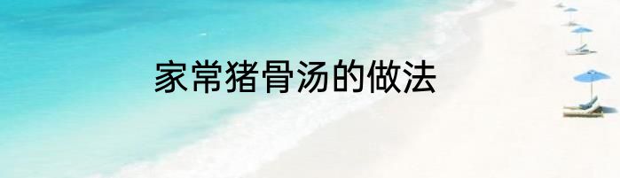 家常猪骨汤的做法