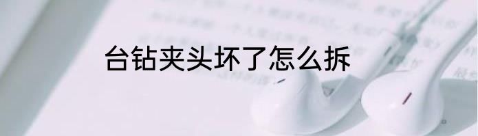 台钻夹头坏了怎么拆