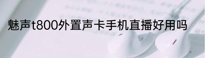 魅声t800外置声卡手机直播好用吗
