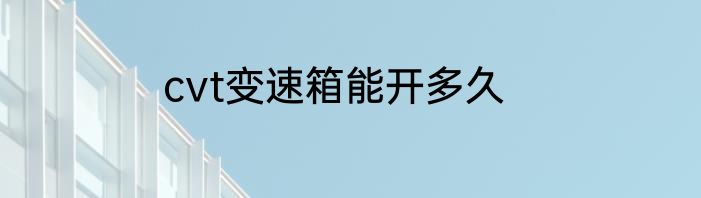 cvt变速箱能开多久