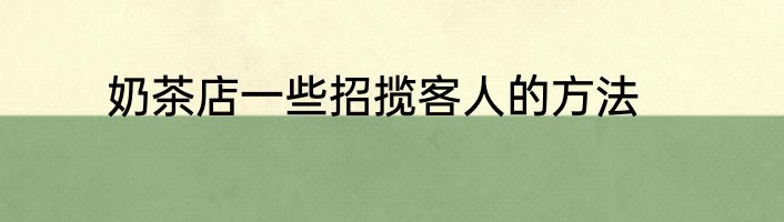 奶茶店一些招揽客人的方法