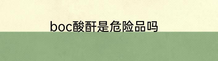 boc酸酐是危险品吗