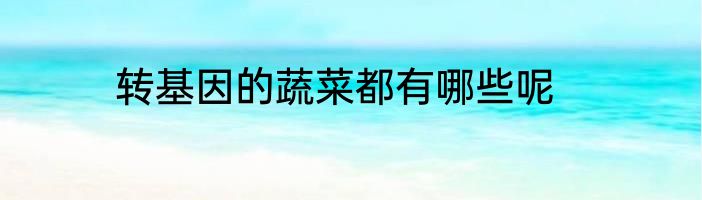 转基因的蔬菜都有哪些呢