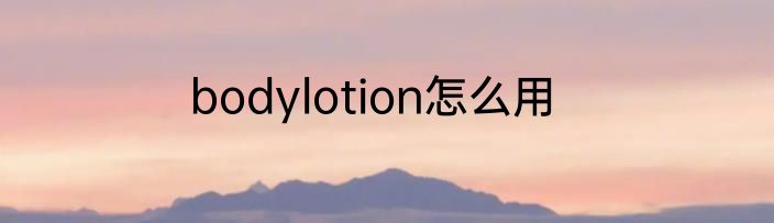 bodylotion怎么用