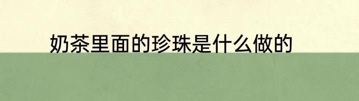 奶茶里面的珍珠是什么做的