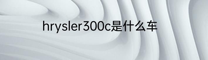 hrysler300c是什么车