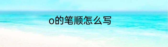 o的笔顺怎么写