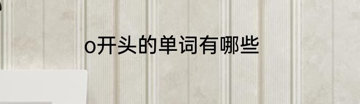 o开头的单词有哪些