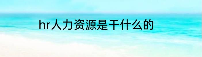 hr人力资源是干什么的