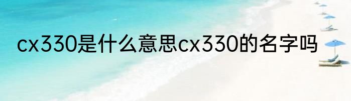 cx330是什么意思cx330的名字吗