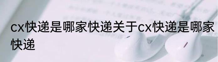 cx快递是哪家快递关于cx快递是哪家快递