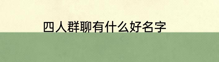 四人群聊有什么好名字