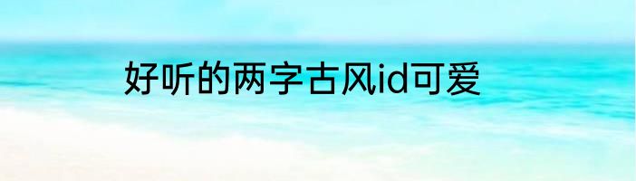 好听的两字古风id可爱
