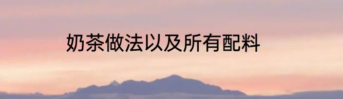 奶茶做法以及所有配料