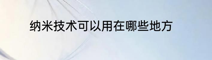 纳米技术可以用在哪些地方
