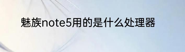 魅族note5用的是什么处理器