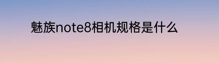 魅族note8相机规格是什么