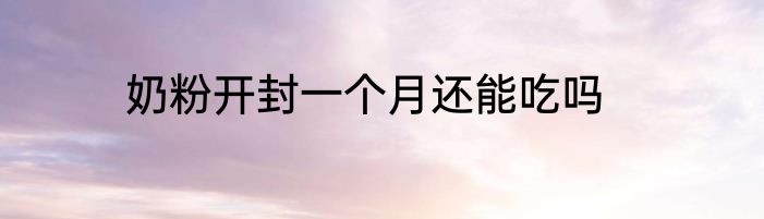 奶粉开封一个月还能吃吗
