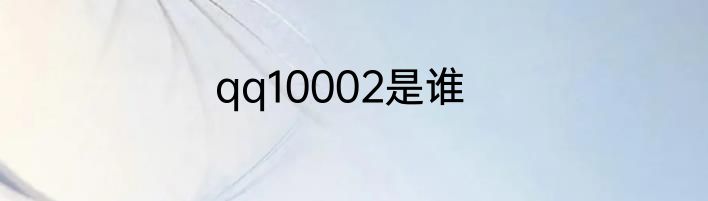 qq10002是谁