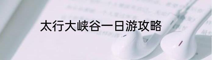 太行大峡谷一日游攻略