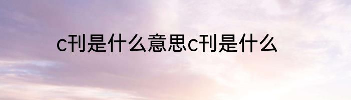 c刊是什么意思c刊是什么