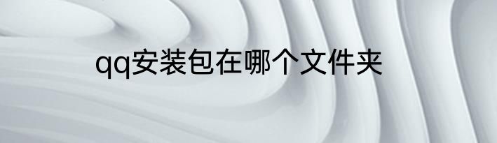 qq安装包在哪个文件夹