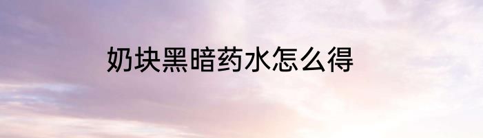 奶块黑暗药水怎么得