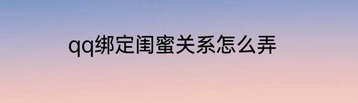 qq绑定闺蜜关系怎么弄