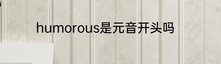humorous是元音开头吗