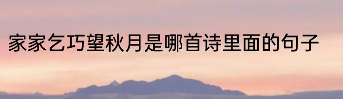 家家乞巧望秋月是哪首诗里面的句子